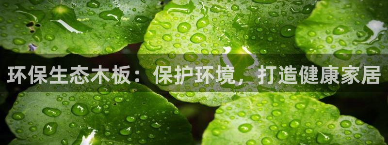 杏耀平台服务中心怎么样：环保生态木板：保护环境，打造健康家居