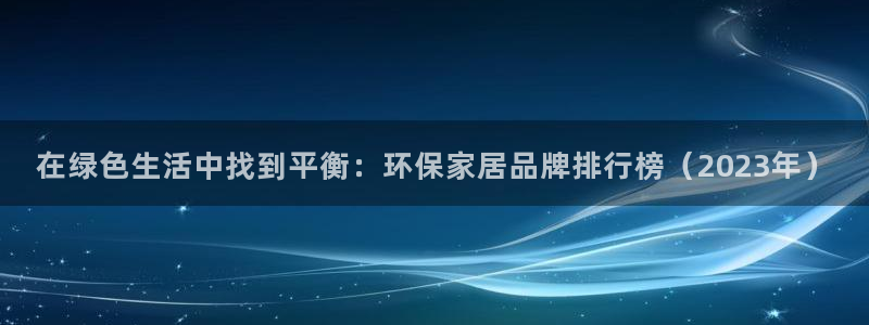 杏耀平台代理登录网址：在绿色生活中找到平衡：环保家居品牌排行