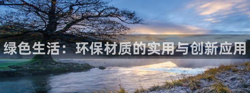 杏耀总代理：绿色生活：环保材质的实用与创新应用