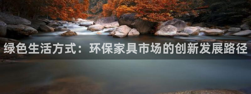 杏耀平台代理登录网址：绿色生活方式：环保家具市场的创新发展路