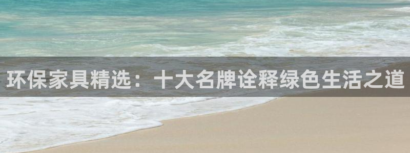 杏耀官方注册中心：环保家具精选：十大名牌诠释绿色生活之道