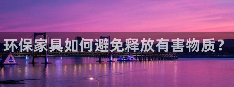 杏耀平台服务中心怎么样：环保家具如何避免释放有害物质？