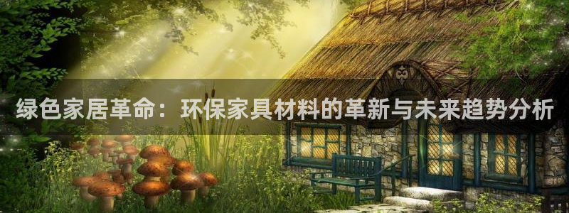 杏耀平台官网网址：绿色家居革命：环保家具材料的革新与未来趋势