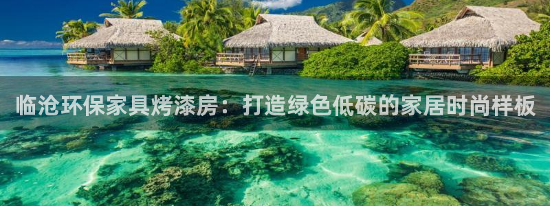 杏耀平台线路测速登录：临沧环保家具烤漆房：打造绿色低碳的家居