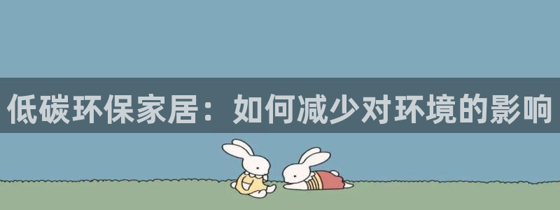 杏耀平台登录地址：低碳环保家居：如何减少对环境的影响