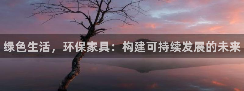 杏耀平台注册问一问：绿色生活，环保家具：构建可持续发展的未来