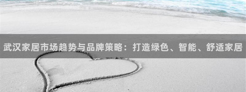 杏耀登录网页：武汉家居市场趋势与品牌策略：打造绿色、智能、舒
