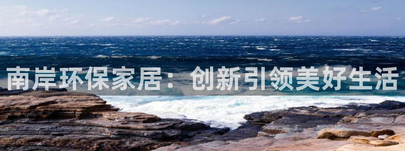 杏耀官网网站：南岸环保家居：创新引领美好生活