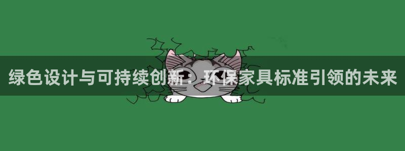 杏耀客户端登陆：绿色设计与可持续创新：环保家具标准引领的未来