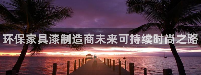 杏耀平台待遇：环保家具漆制造商未来可持续时尚之路