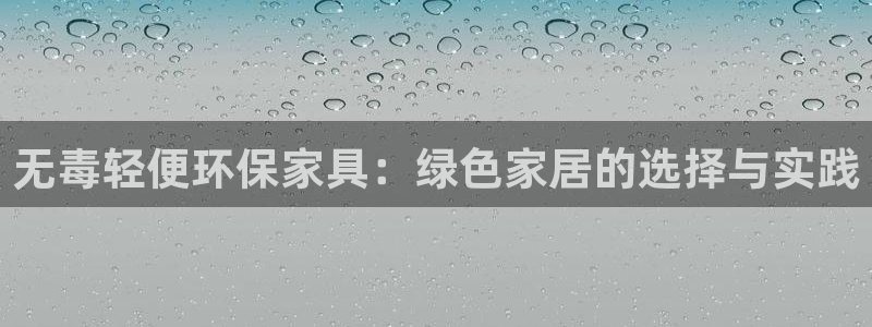 杏耀平台官网下载：无毒轻便环保家具：绿色家居的选择与实践