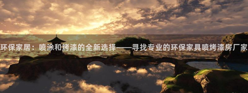 杏耀3注册：环保家居：喷涂和烤漆的全新选择——寻找专业的环保