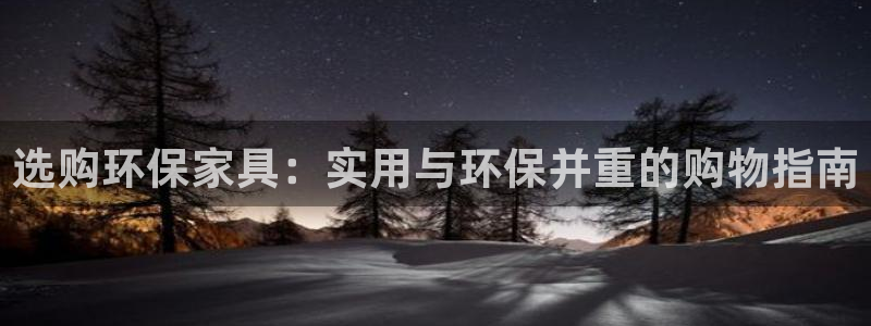 杏耀平台服务中心是干嘛的：选购环保家具：实用与环保并重的购物
