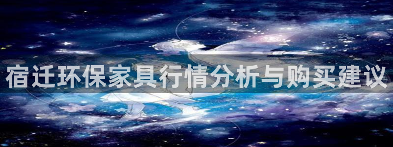 杏耀如何注册：宿迁环保家具行情分析与购买建议