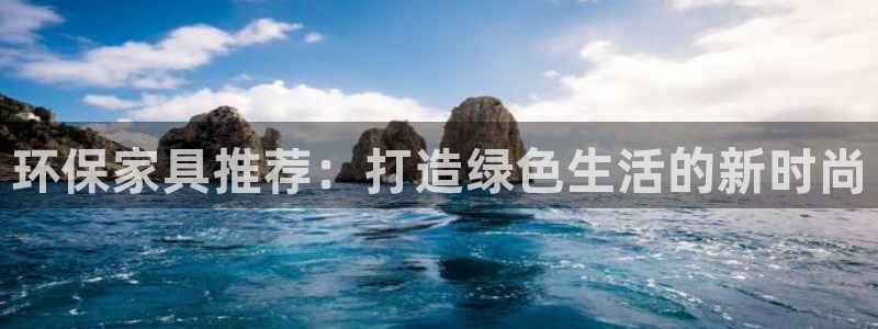 杏耀平台手机：环保家具推荐：打造绿色生活的新时尚