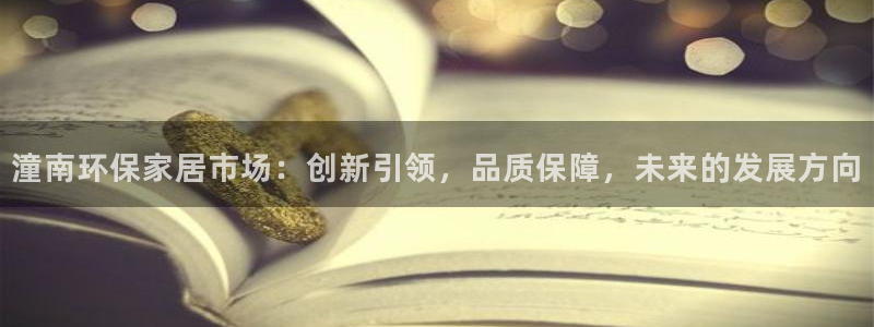 杏耀平台登录网址是什么：潼南环保家居市场：创新引领，品质保障