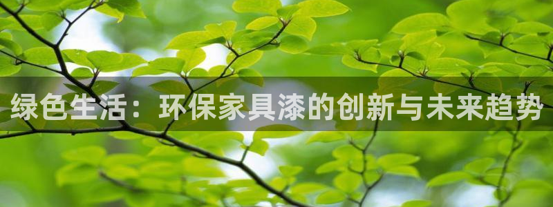 杏耀平台登陆测速：绿色生活：环保家具漆的创新与未来趋势