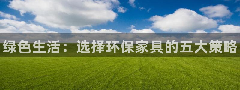 杏耀登陆电脑线路测速：绿色生活：选择环保家具的五大策略