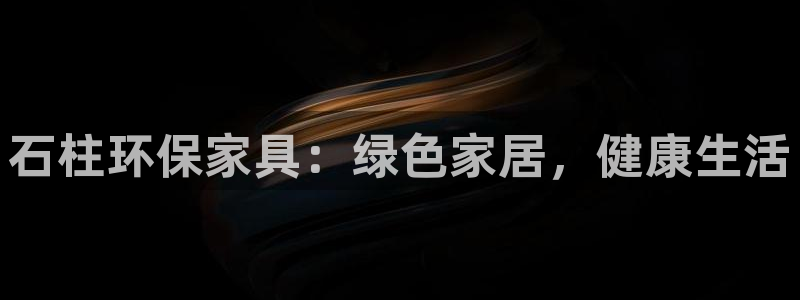 杏耀平台注册问一问：石柱环保家具：绿色家居，健康生活