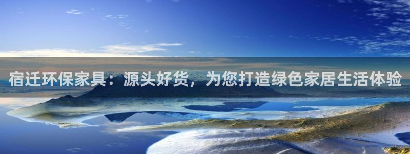 杏耀平台娱乐：宿迁环保家具：源头好货，为您打造绿色家居生活体