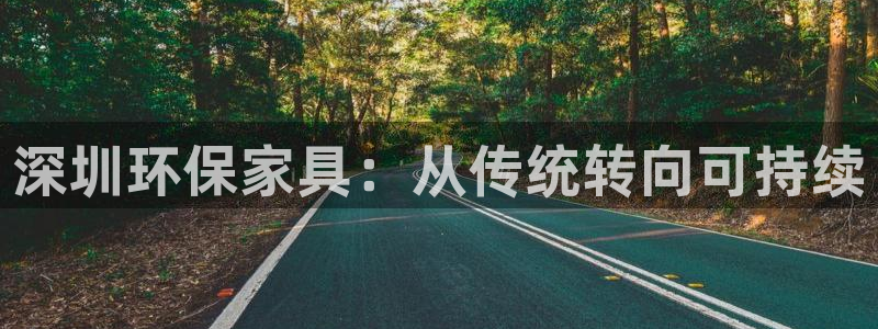 杏耀平台注册网址：深圳环保家具：从传统转向可持续