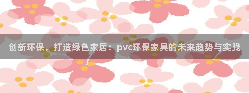 杏耀平台代理怎么赚钱：创新环保，打造绿色家居：pvc环保家具