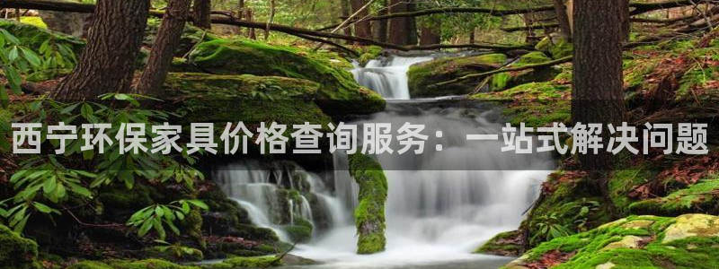 杏耀平台登录网址：西宁环保家具价格查询服务：一站式解决问题