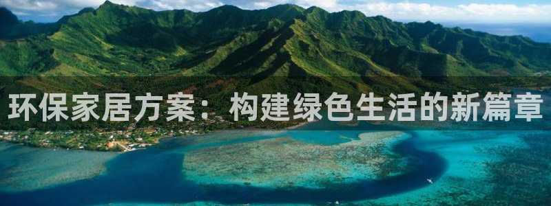 杏耀注册代理：环保家居方案：构建绿色生活的新篇章