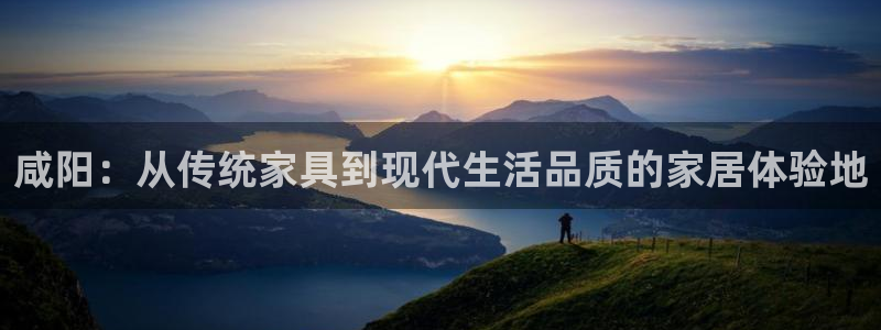 杏耀平台代理登录网址是什么：咸阳：从传统家具到现代生活品质的