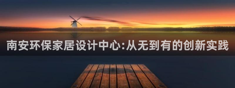 杏耀平台客户端：南安环保家居设计中心:从无到有的创新实践