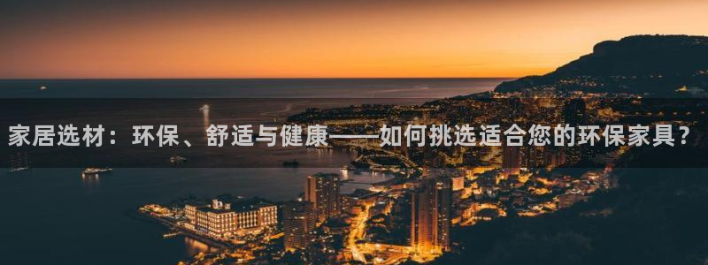 杏耀管网登录：家居选材：环保、舒适与健康——如何挑选适合您的