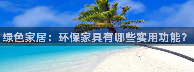 杏耀官网登陆：绿色家居：环保家具有哪些实用功能？